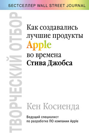 Эксмо Кен Косиенда "Творческий отбор. Как создавались лучшие продукты Apple во времена Стива Джобса" 344306 978-5-04-104646-0 