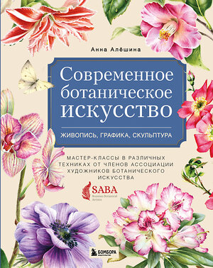 Эксмо Анна Алёшина "Современное ботаническое искусство. Живопись, графика, скульптура. Мастер-классы в различных техниках от членов ассоциации художников ботанического искусства" 344353 978-5-04-111069-7 