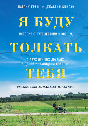 Эксмо Патрик Грей, Джастин Скисак "Я буду толкать тебя. История о путешествии в 800 км, о двух лучших друзьях и одной инвалидной коляске" 344454 978-5-04-105353-6 