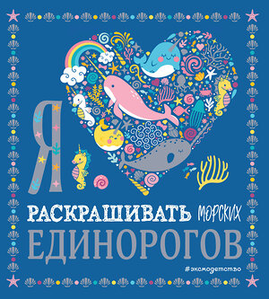 Эксмо "Я люблю раскрашивать морских единорогов" 344507 978-5-04-105634-6 