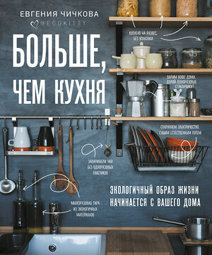 Эксмо Евгения Чичкова "Больше, чем кухня. Экологичный образ жизни начинается с вашего дома" 344550 978-5-04-105768-8 