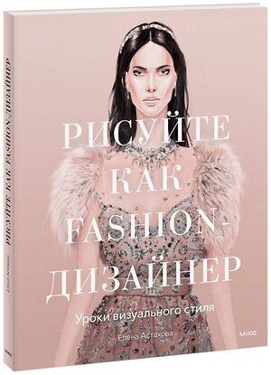 Эксмо Елена Астахова "Рисуйте как fashion-дизайнер. Уроки визуального стиля" 344605 978-5-00195-182-7 