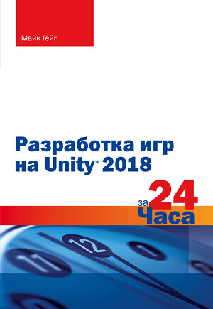 Эксмо Майк Гейг "Разработка игр на Unity 2018 за 24 часа" 344627 978-5-04-105963-7 