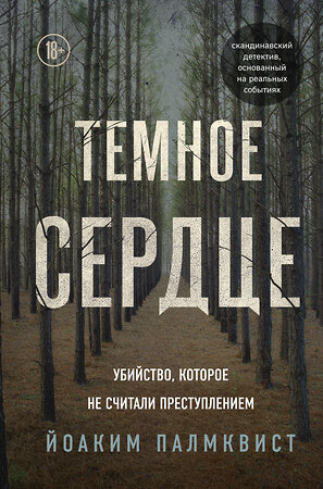 Эксмо Йоаким Палмквист "Темное сердце. Убийство, которое не считали преступлением" 344629 978-5-04-115486-8 