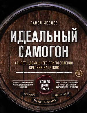 Эксмо Павел Иевлев "Идеальный самогон. Секреты домашнего приготовления крепких напитков: коньяк, джин, виски" 344631 978-5-04-105989-7 