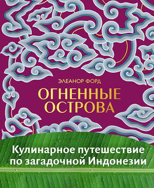 Эксмо Элеанор Форд "Огненные острова. Кулинарное путешествие по загадочной Индонезии" 344633 978-5-04-105991-0 