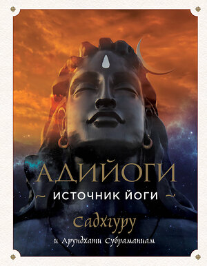 Эксмо Садхгуру, Арундхати Субраманиам "Адийоги. Источник Йоги. Садхгуру" 344650 978-5-04-106091-6 