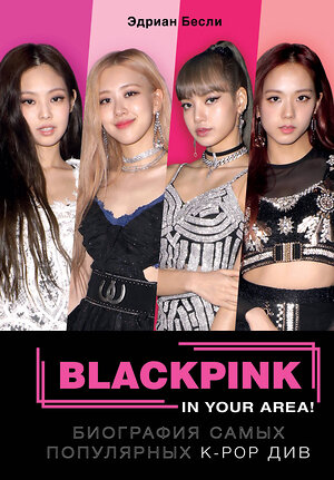 Эксмо Эдриан Бесли "BLACKPINK in your area! Биография самых популярных К-РОР див" 344685 978-5-04-110217-3 