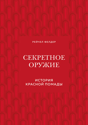 Эксмо Рейчел Фелдер "Секретное оружие. История красной помады" 344690 978-5-04-108582-7 