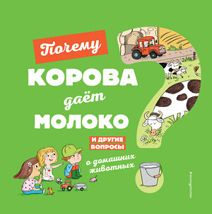 Эксмо Соваж Ж. "Почему корова даёт молоко? И другие вопросы о домашних животных" 344784 978-5-04-106714-4 