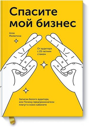 Эксмо Алла Милютина "Спасите мой бизнес. Записки белого аудитора, или Почему предприниматели плачут в моем кабинете" 344851 978-5-00146-295-8 