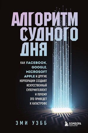 Эксмо Эми Уэбб "Алгоритм судного дня. Как Facebook, Google, Microsoft, Apple и другие корпорации создают искусственный суперинтеллект и почему это приведет к катастрофе" 344893 978-5-04-107385-5 