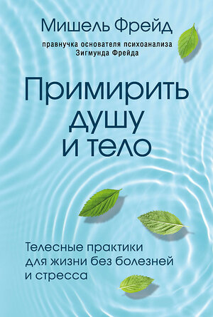 Эксмо Мишель Фрейд "Примирить душу и тело. Телесные практики для жизни без болезней и стресса" 344924 978-5-04-107591-0 