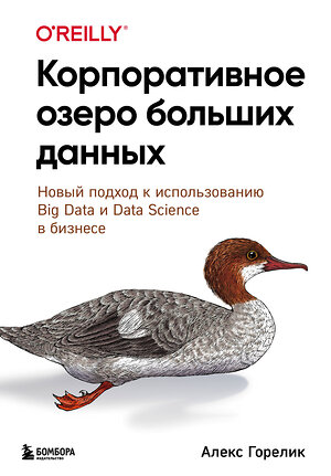 Эксмо Алекс Горелик "Корпоративное озеро больших данных. Новый подход к использованию Big Data и Data Science в бизнесе" 344930 978-5-04-107657-3 