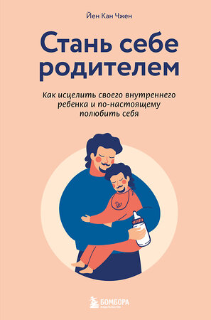 Эксмо Йен Кан Чжен "Стань себе родителем. Как исцелить своего внутреннего ребенка и по-настоящему полюбить себя" 345061 978-5-04-108652-7 