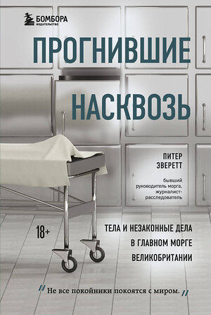 Эксмо Питер Эверетт, Крис Холлингтон "Прогнившие насквозь: тела и незаконные дела в главном морге Великобритании" 345062 978-5-04-108661-9 