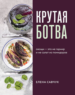 Эксмо Савчук Елена Александровна "Крутая ботва. Овощи — это не гарнир... и не салат из помидоров" 345096 978-5-04-108751-7 