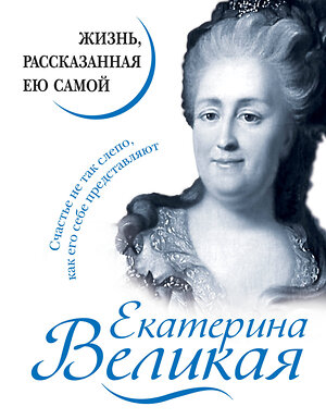 Эксмо "Екатерина Великая. Жизнь, рассказанная ею самой" 345343 978-5-04-108842-2 