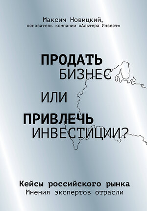 Эксмо Максим Новицкий "Продать бизнес или привлечь инвестиции? Кейсы Российского рынка" 345422 978-5-04-108990-0 