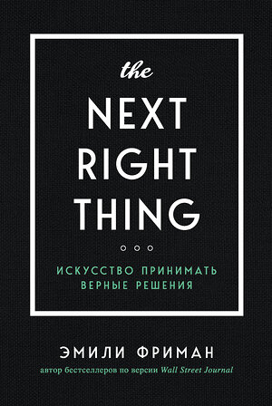 Эксмо Эмили Фриман "The Next Right Thing. Искусство принимать верные решения" 345426 978-5-04-109008-1 