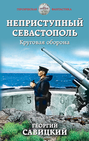 Эксмо Георгий Савицкий "Неприступный Севастополь. Круговая оборона" 345530 978-5-04-109193-4 