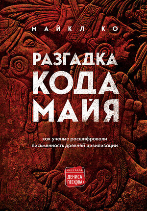 Эксмо Майкл Ко "Разгадка кода майя: как ученые расшифровали письменность древней цивилизации" 345549 978-5-04-109243-6 