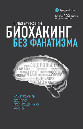 Эксмо Илья Мутовин "Биохакинг без фанатизма. Как прожить долгую полноценную жизнь" 345551 978-5-04-111088-8 