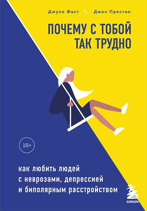 Эксмо Джули Фаст, Джон Престон "Почему с тобой так трудно. Как любить людей с неврозами, депрессией и биполярным расстройством" 345554 978-5-04-112118-1 