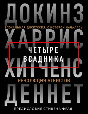 Эксмо Кристофер Хитченс, Ричард Докинз, Сэм Харрис, Дэниел Клемент Деннет, Стивен Фрай "Четыре всадника: Докинз, Харрис, Хитченс, Деннет" 345593 978-5-04-109347-1 