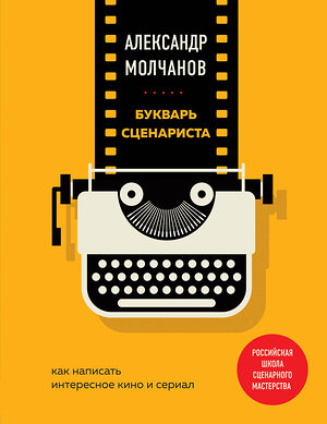 Эксмо Александр Молчанов "Букварь сценариста. Как написать интересное кино и сериал" 345767 978-5-04-109742-4 