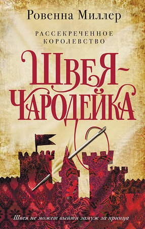 Эксмо Ровенна Миллер "Рассекреченное королевство. Книга первая. Швея-чародейка" 345799 978-5-04-101899-3 