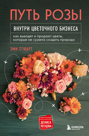 Эксмо Эми Стюарт "Путь розы. Внутри цветочного бизнеса: как выводят и продают цветы, которые не сумела создать природа" 345811 978-5-04-109874-2 