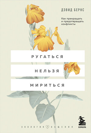 Эксмо Дэвид Бернс "Ругаться нельзя мириться. Как прекращать и предотвращать конфликты" 345842 978-5-04-117477-4 