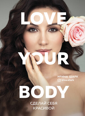 Эксмо Ирина Шарк "Love your body. Сделай себя красивой" 345857 978-5-04-110986-8 