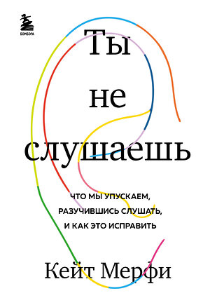 Эксмо Кейт Мерфи "Ты не слушаешь. Что мы упускаем, разучившись слушать, и как это исправить" 345869 978-5-04-110562-4 