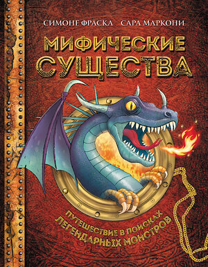 Эксмо Фраска С., Маркони С. "Мифические существа. Путешествие в поисках легендарных монстров" 345914 978-5-04-110279-1 