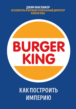 Эксмо Джим МакЛамор "Burger King. Как построить империю" 345973 978-5-04-110433-7 