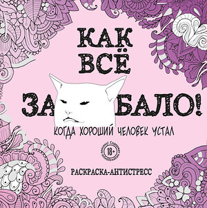 Эксмо "Как все задолбало! Раскраска-антистресс для взрослых" 345984 978-5-04-111070-3 