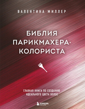 Эксмо Валентина Миллер "Библия парикмахера колориста. Главная книга по созданию идеального цвета волос" 346031 978-5-04-112596-7 