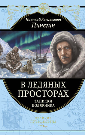 Эксмо Николай Пинегин "В ледяных просторах. Записки полярника" 346117 978-5-04-110869-4 