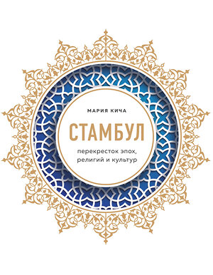 Эксмо Мария Кича "Стамбул. Перекресток эпох, религий и культур" 346167 978-5-04-111004-8 