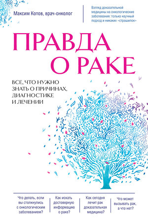 Эксмо Максим Котов "Правда о раке. Все, что нужно знать о причинах, диагностике и лечении" 346212 978-5-04-111222-6 