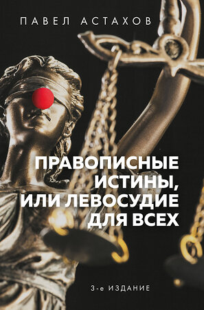 Эксмо Павел Астахов "Правописные истины, или Левосудие для всех. 3-е издание" 346266 978-5-04-111448-0 