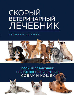 Эксмо Татьяна Ильина "Скорый ветеринарный лечебник. Полный справочник по диагностике и лечению собак и кошек" 346315 978-5-04-111682-8 