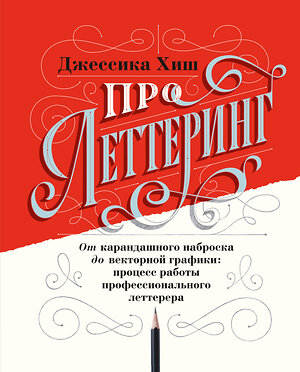 Эксмо Джессика Хиш "Про леттеринг. От карандашного наброска до векторной графики: процесс работы профессионального летте" 346483 978-5-00146-463-1 