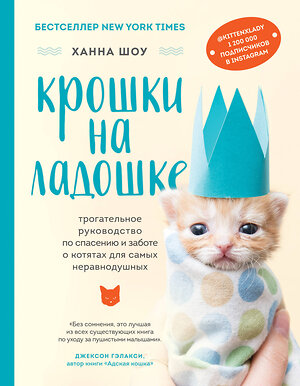 Эксмо Ханна Шоу "Крошки на ладошке. Трогательное руководство по спасению и заботе о котятах для самых неравнодушных" 346709 978-5-04-112926-2 