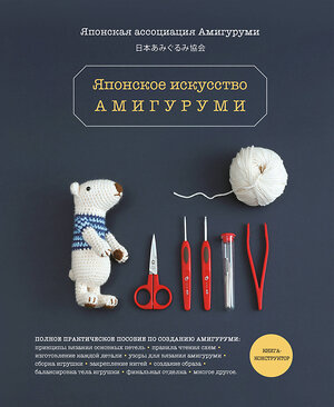 Эксмо Японская ассоциация амигуруми "Японское искусство амигуруми. Полное практическое пособие. Книга-конструктор" 346757 978-5-04-113004-6 
