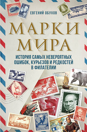 Эксмо Евгений Обухов "Марки мира. История самых невероятных ошибок, курьезов и редкостей в филателии" 346804 978-5-04-113111-1 