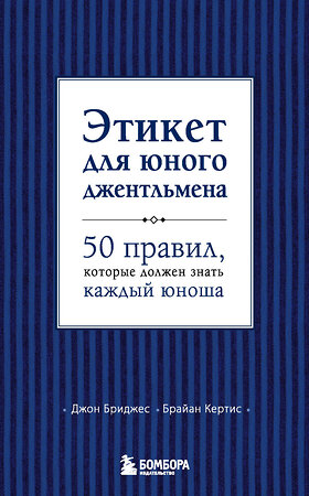 Эксмо Д. Бриджес, Б. Кертис "Этикет для юного джентльмена. 50 правил, которые должен знать каждый юноша" 346930 978-5-699-59598-3 