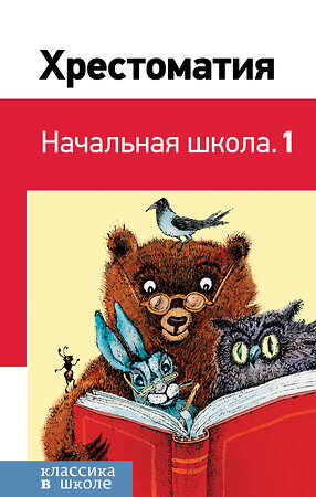 Эксмо Пушкин А.С., Толстой Л.Н., Чуковский К.И. и др. "Хрестоматия. Начальная школа. 1" 347133 978-5-04-099025-2 